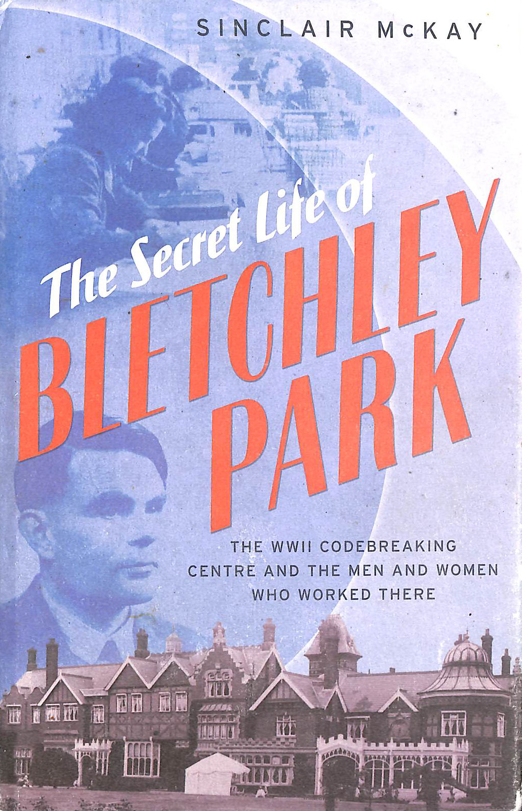 The Secret Life Of Bletchley Park: The History Of The Wartime ...