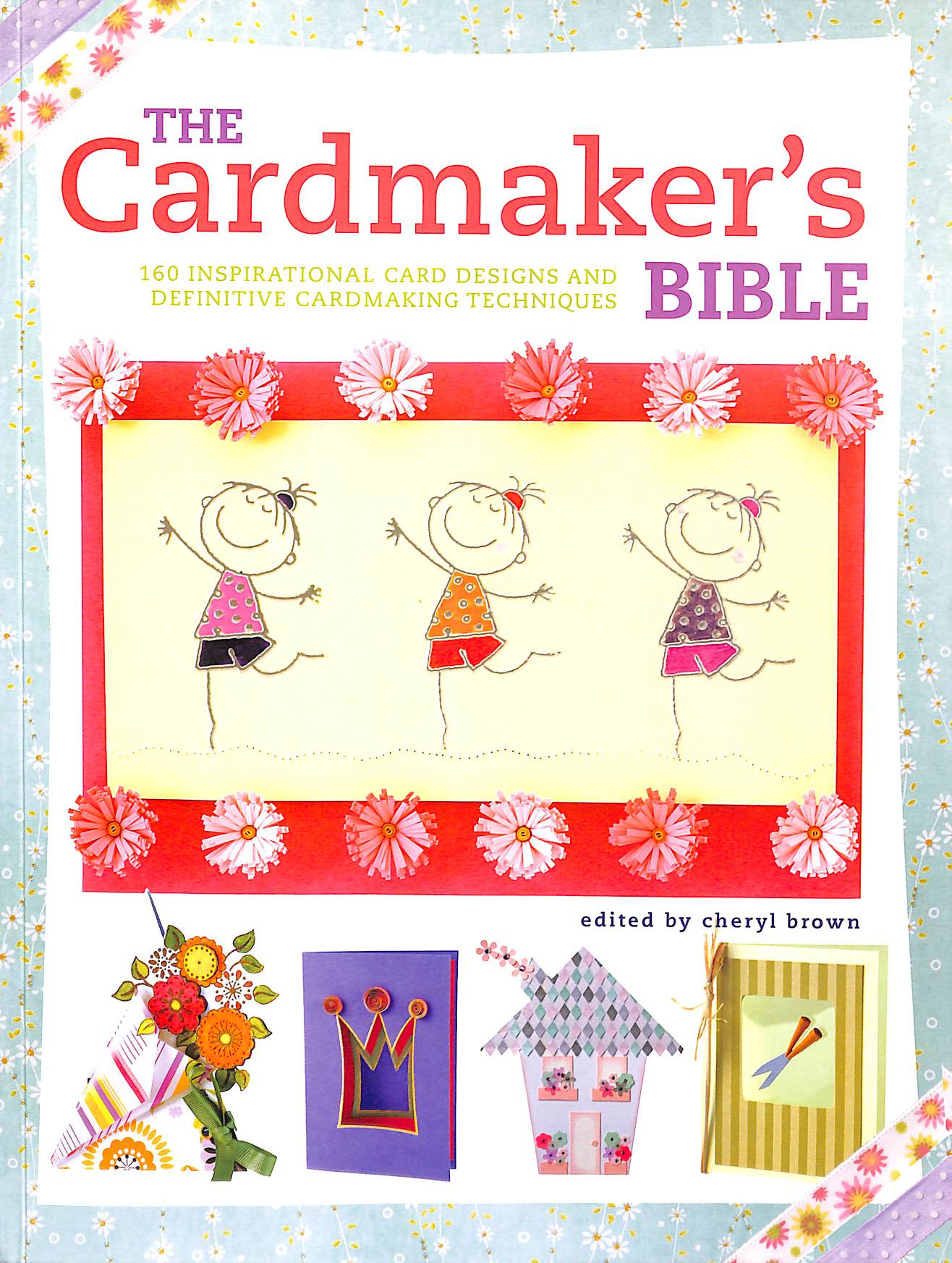 The Cardmaker's Bible: 160 Inspirational Card Designs and Definitive Cardmaking Techniques