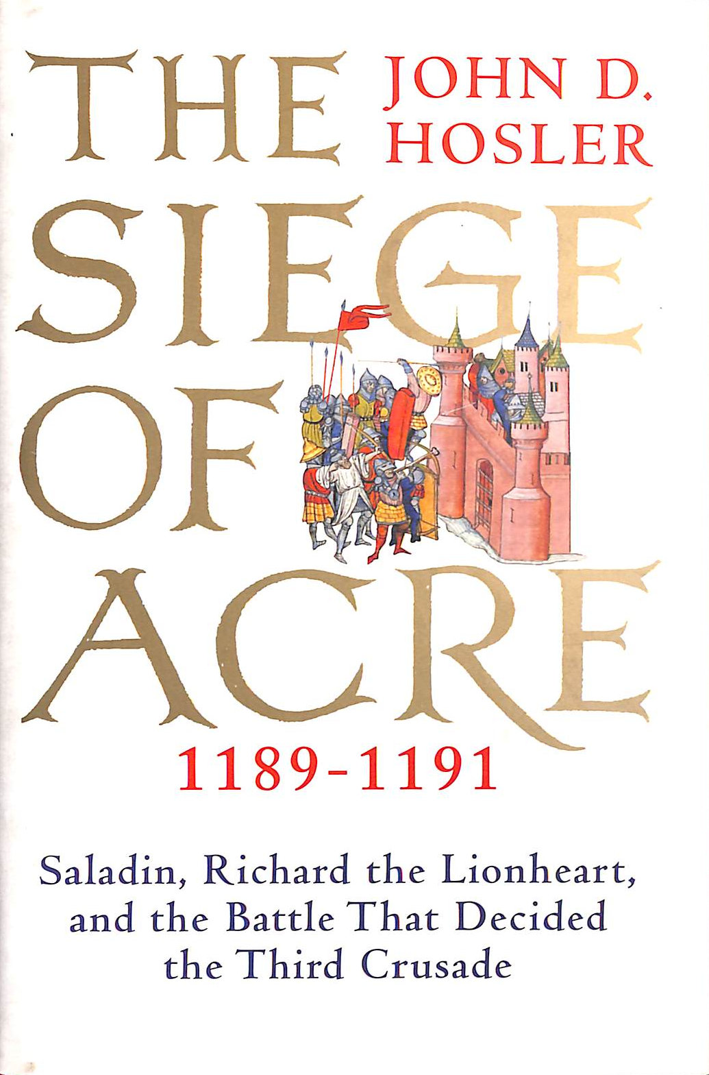 The Siege of Acre, 1189-1191: Saladin, Richard the Lionheart, and the Battle That Decided the Third Crusade