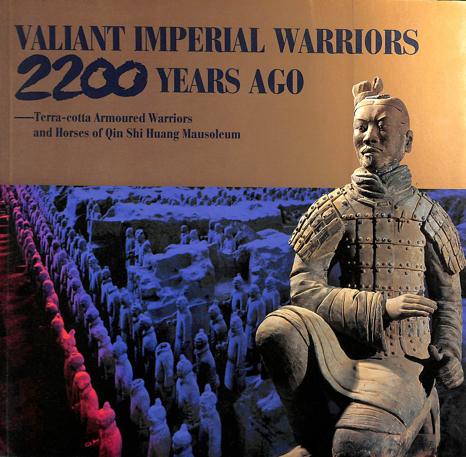 Valiant Imperial Warriors 2200 Years Ago: Terra-cotta Armoured Warriors and Horses of Qin Shi Huang Mausoleum