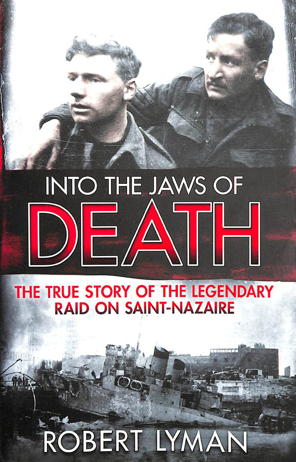Into the Jaws of Death: The True Story of the Legendary Raid on Saint-Nazaire
