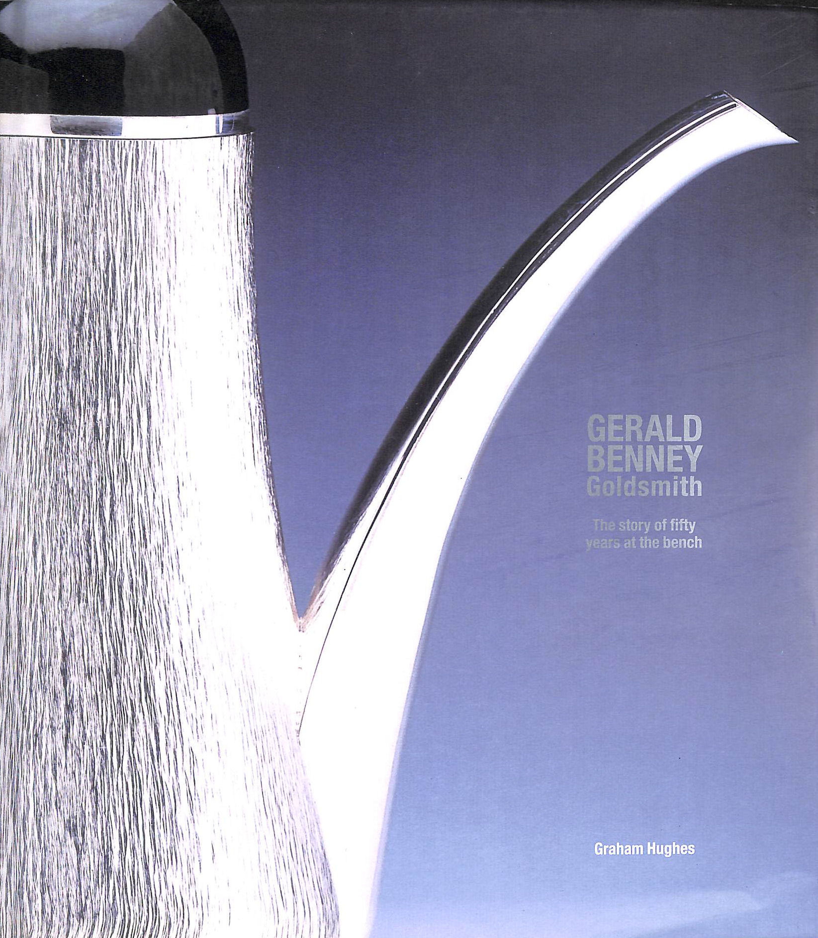 Gerald Benney: Goldsmith - The Story of Fifty Years at the Bench
