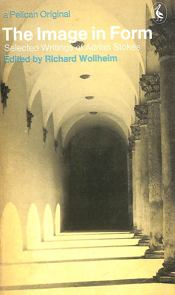 The Image in Form: Selected Writings of Adrian Stokes (Pelican S.)