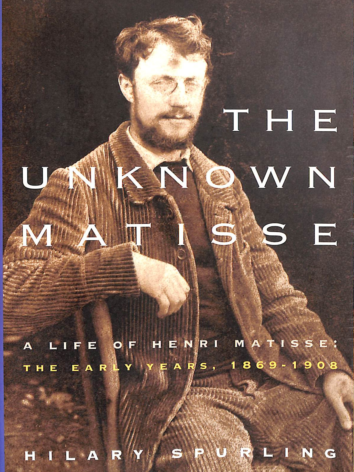 The Unknown Matisse: A Life of Henri Matisse : The Early Years, 1869-1908
