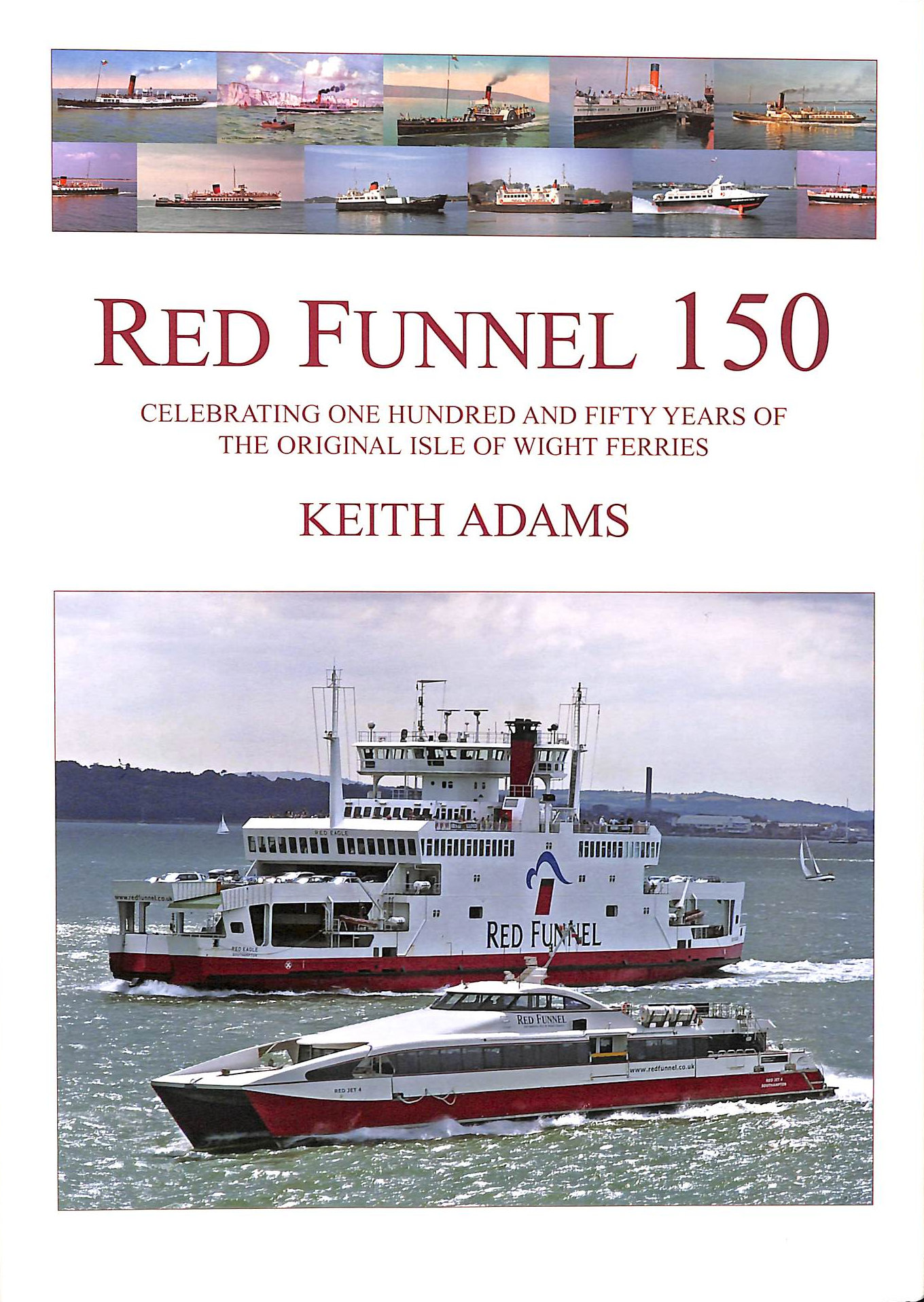 Red Funnel 150: Celebrating 150 Years of the Southampton Isle of Wight and South of England Royal Mail Steam Packet Co Ltd. The Original Isle of Wight Ferries