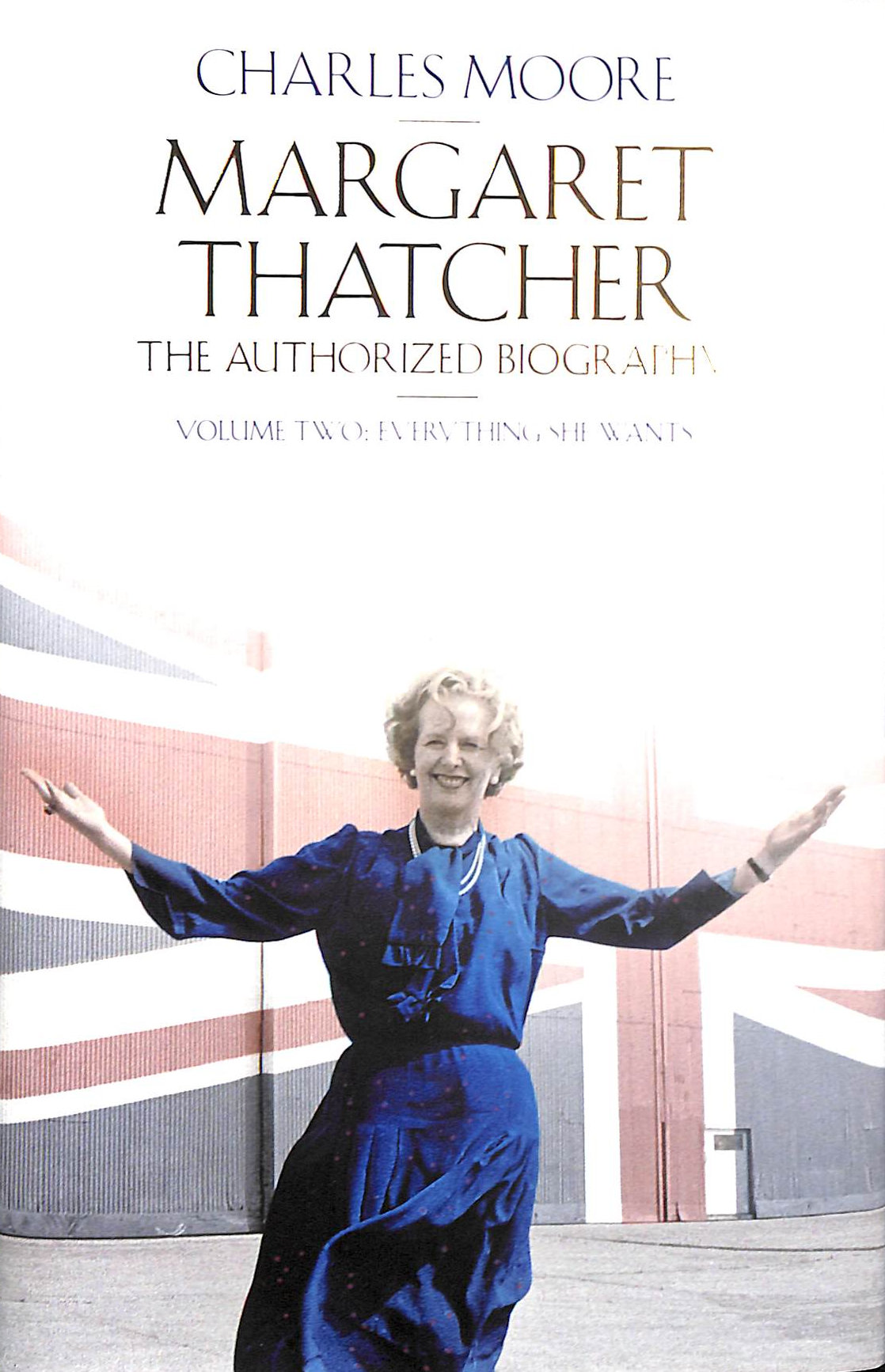 Margaret Thatcher: The Authorized Biography, Volume Two: Everything She Wants