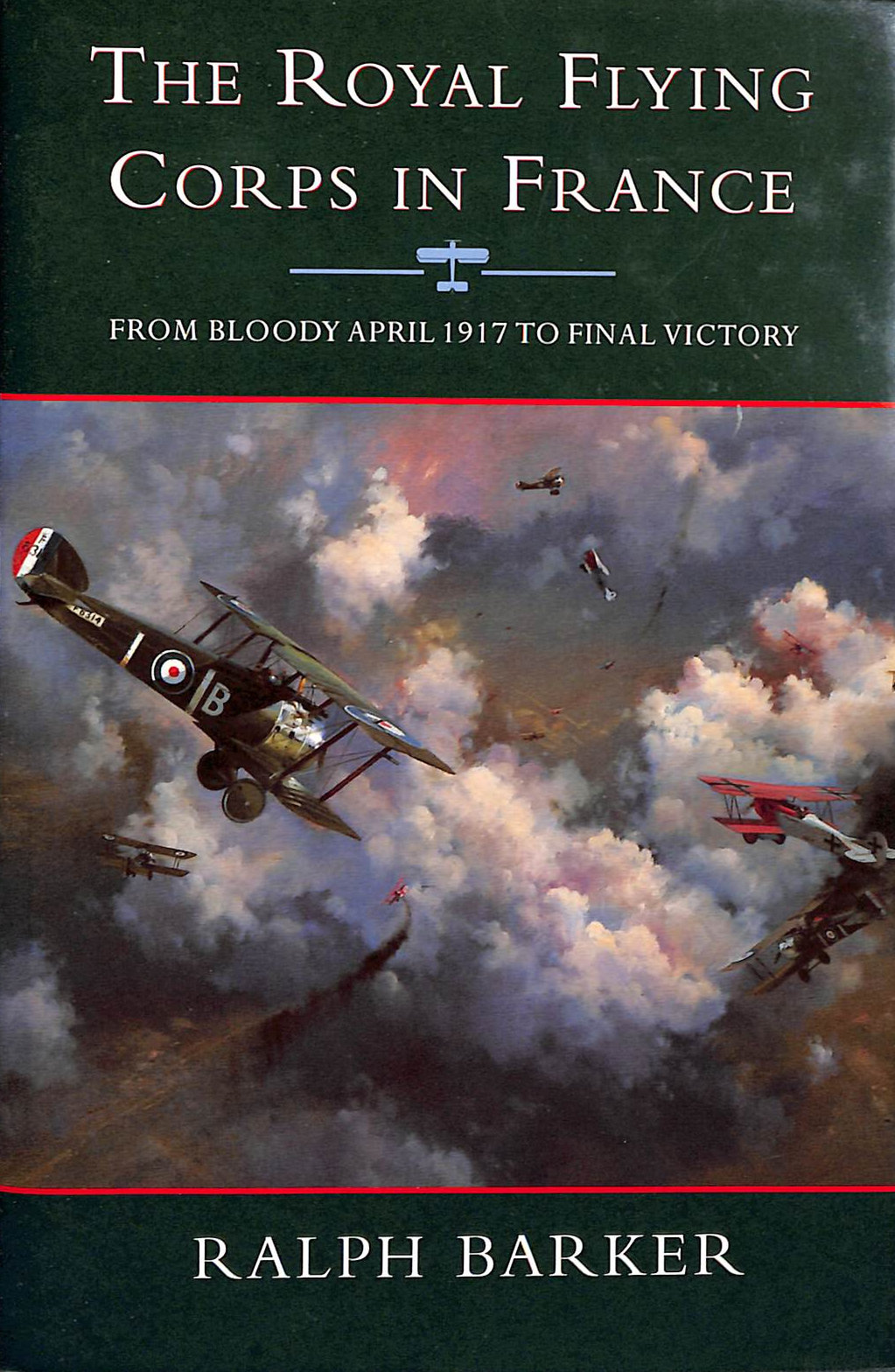 The Royal Flying Corps in France: From Bloody April 1917 To Final Victory