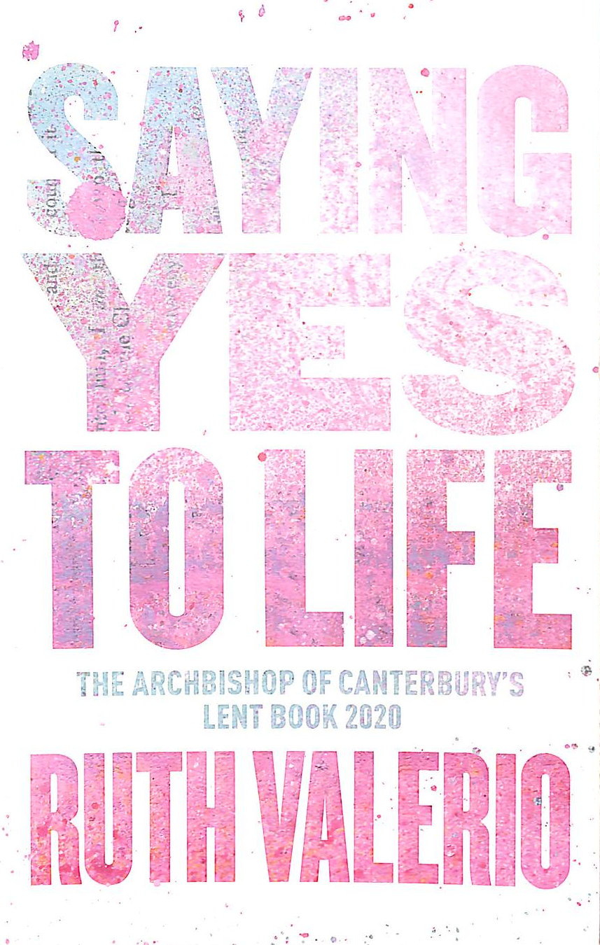 Saying Yes to Life: Originally Published as The Archbishop of Canterbury's Lent Book 2020
