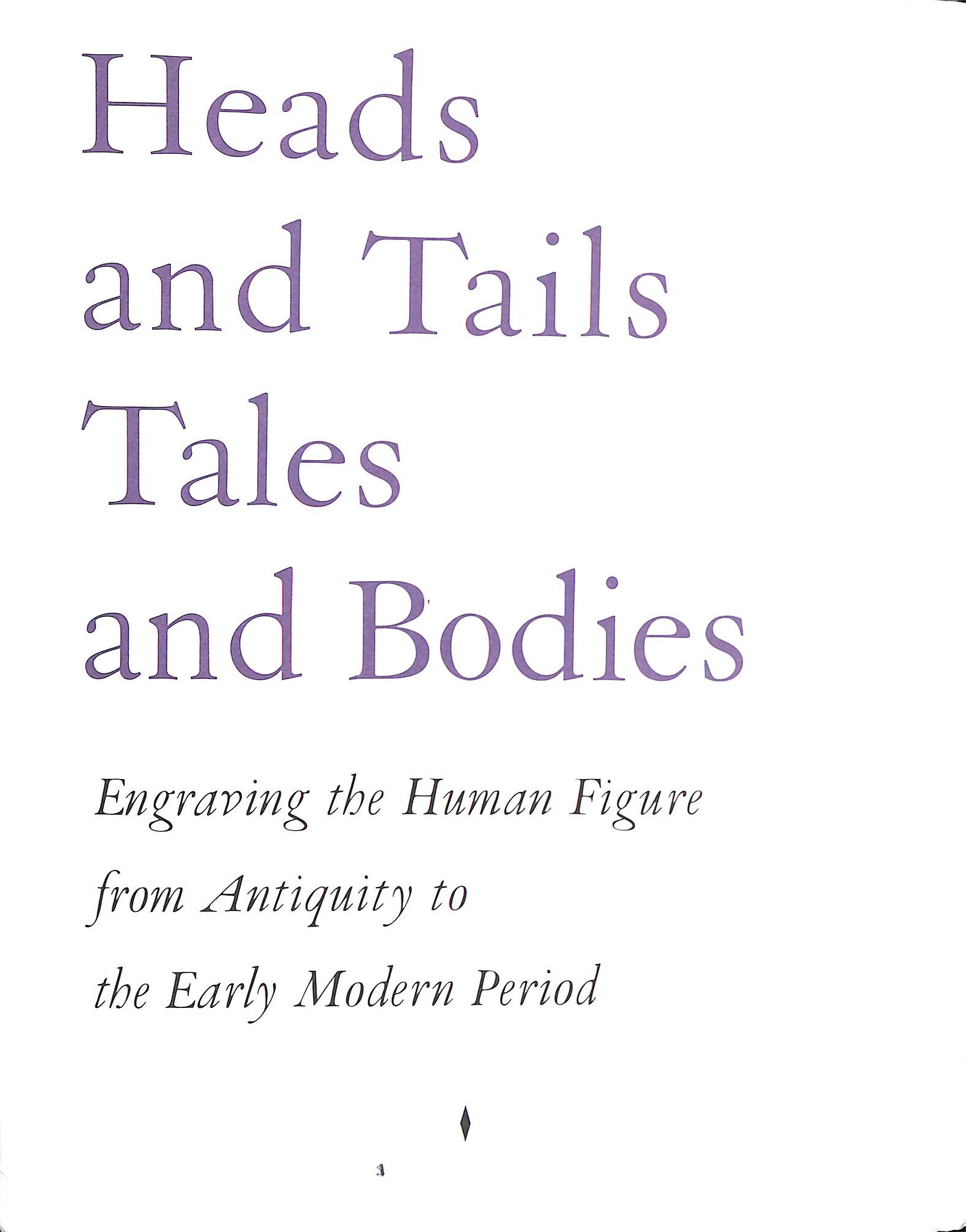 Heads and Tails Tales and Bodies: Engraving the Human Figure from Antiquity to the Early Modern Period