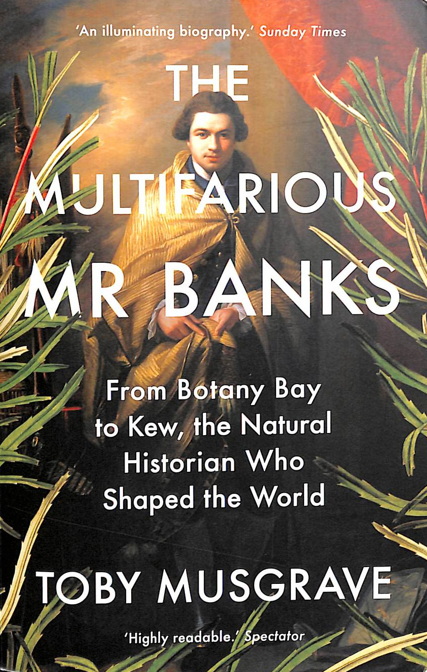 The Multifarious Mr. Banks: From Botany Bay to Kew, The Natural Historian Who Shaped the World