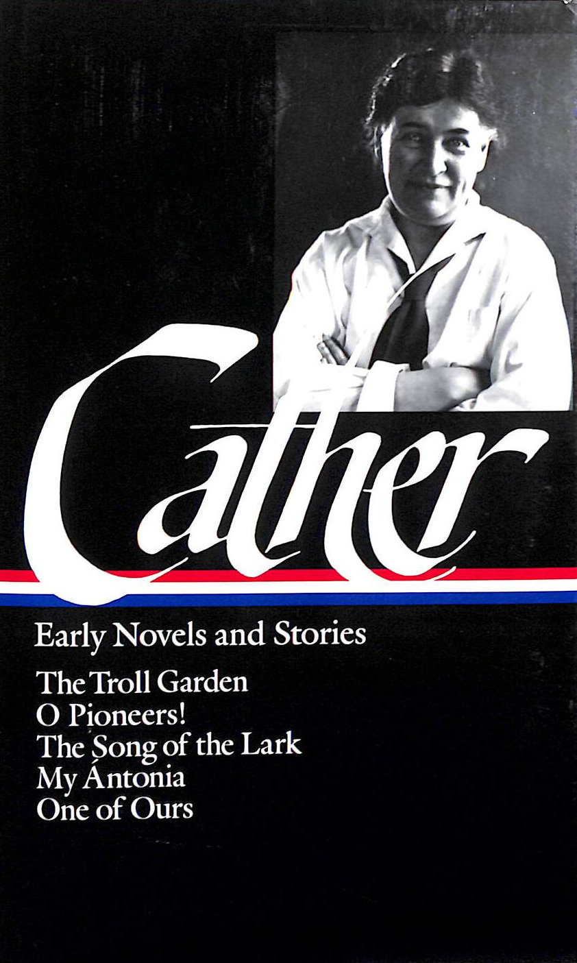 Willa Cather: Early Novels & Stories: The Troll Garden, O Pioneers!, The Song of the Lark, My Antonia, One of Ours.