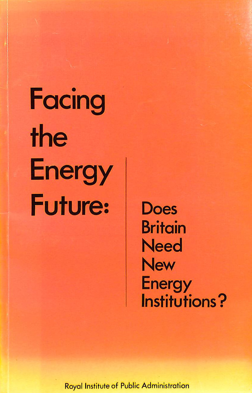 Facing the energy future: Does Britain need new energy institutions : proceedings of a RIPA conference