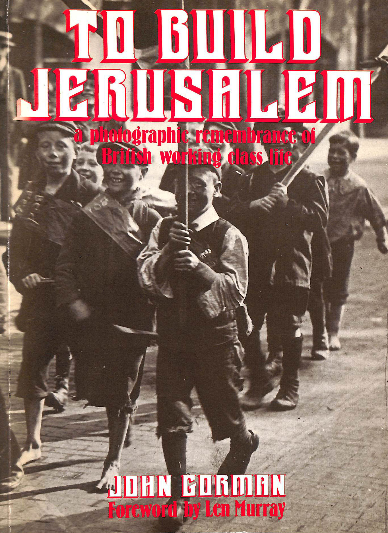 To Build Jerusalem: Photographic Remembrance of British Working Class Life, 1875-1950