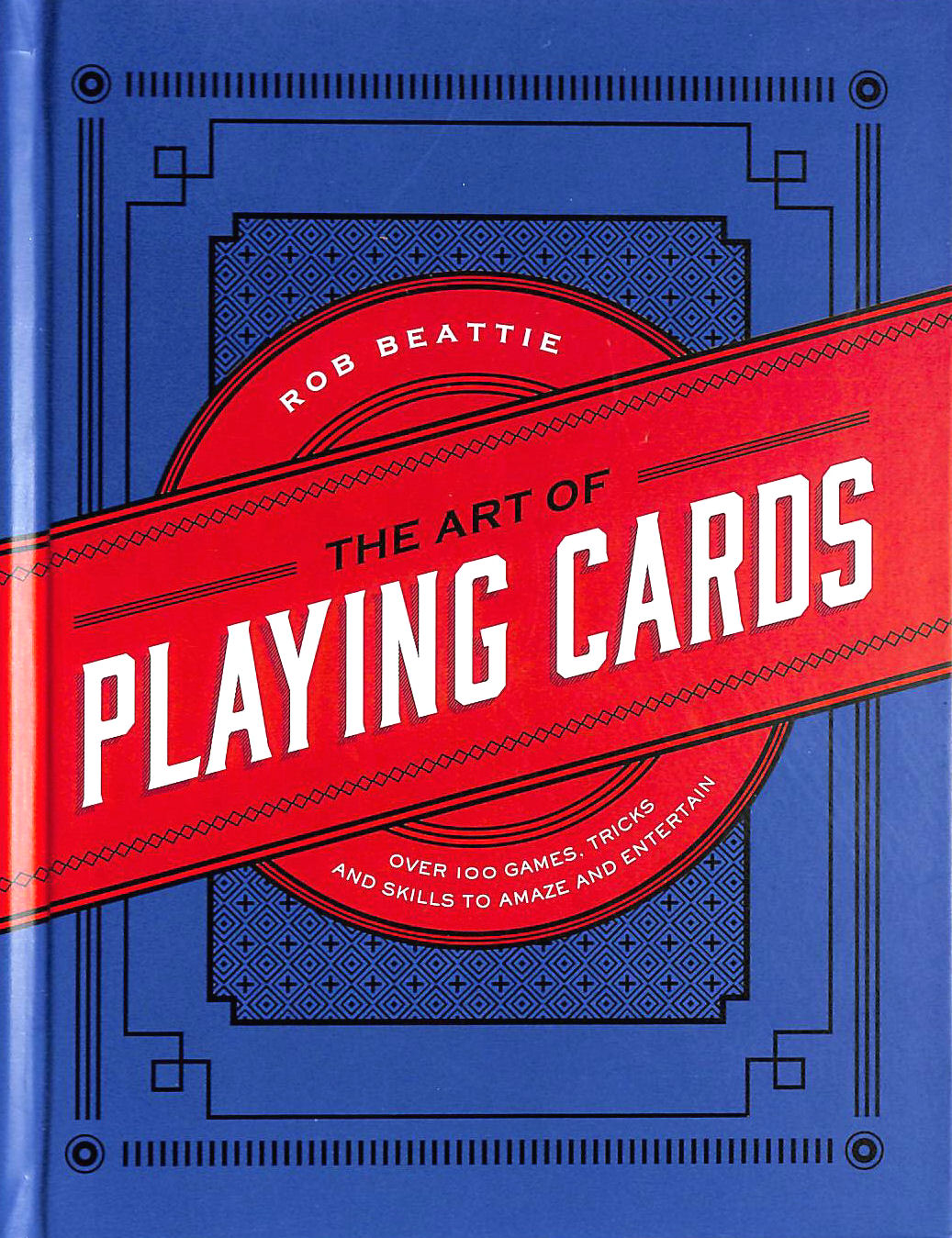 The Art of Playing Cards: Over 100 Games, Tricks, and Skills to Amaze and Entertain
