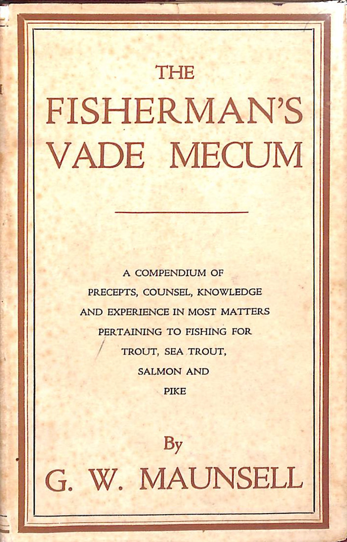 The Fisherman's Vade Mecum: A Compendium Of Precepts, Counsel, Knowledge And Experience In Most Matters Pertaining To Fishing For Trout, Sea Trout, Salmon, And Pike.