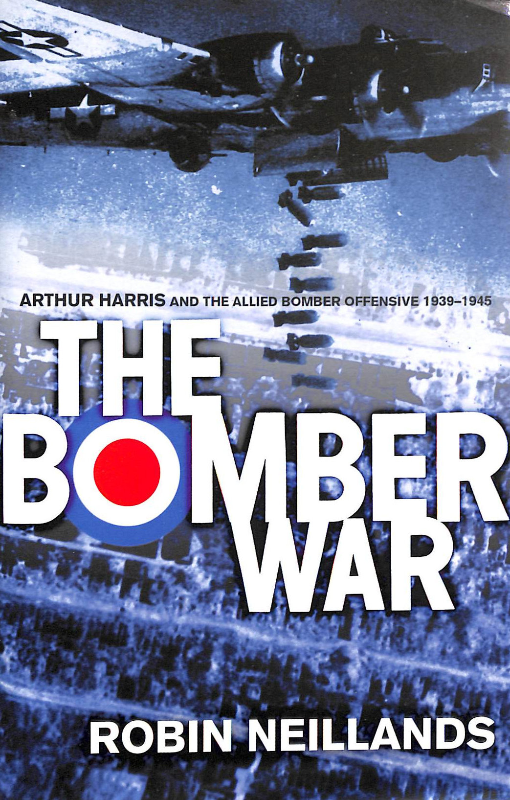 The Bomber War: Arthur Harris and the Allied Bomber Offensive 1939-1945