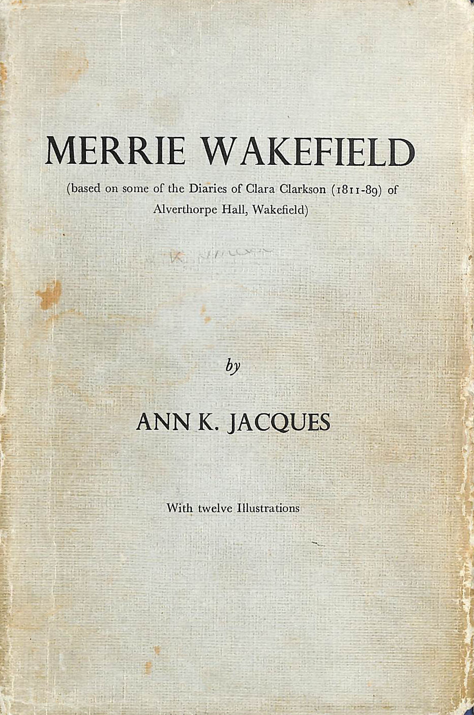 Merrie Wakefield - Based on Some of the Diaries of Clara Clarkson (1811-1889) of Alverthorpe Hall, Wakefield