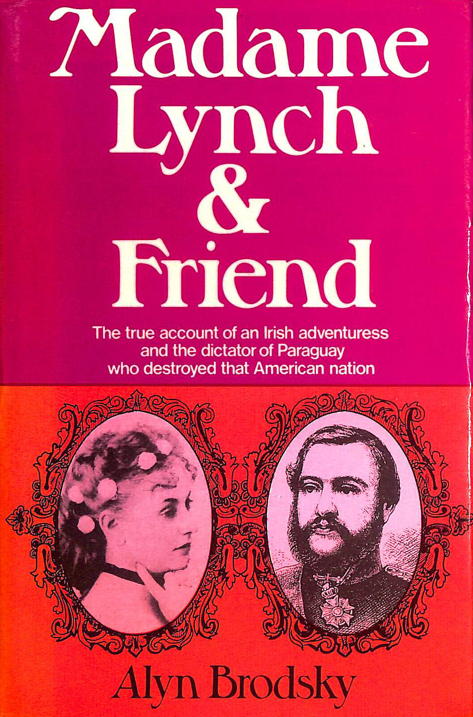 Madame Lynch and Friend: The True Account of an Irish Adventuress and the Dictator of Paraguay Who Destroyed That American Nation