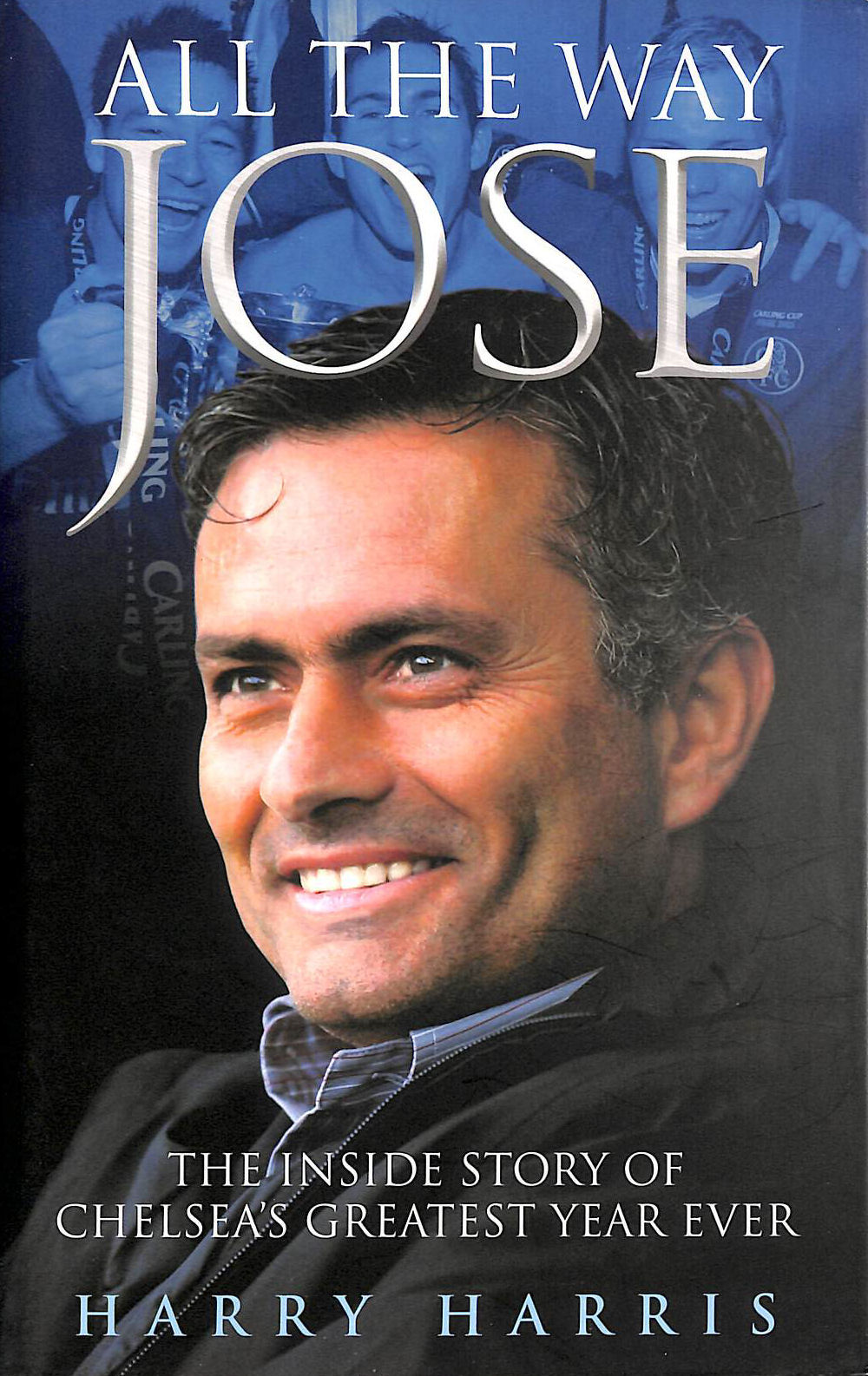 All the Way Jose: The Inside Story of Chelsea's Greatest Year Ever