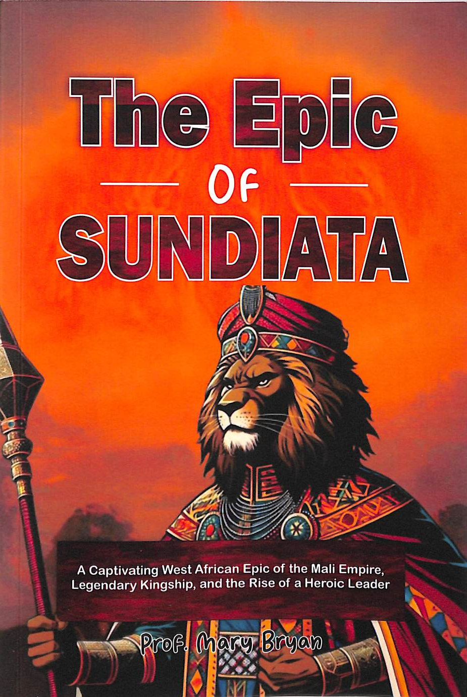 The Epic of Sundiata: A Captivating West African Epic of the Mali Empire, Legendary Kingship, and the Rise of a Heroic Leader