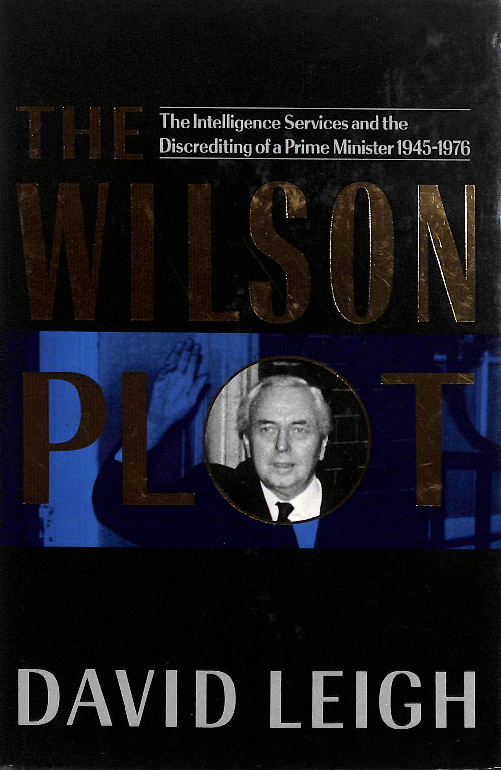 The Wilson Plot: The Intelligence Services and the Discrediting of a Prime Minister