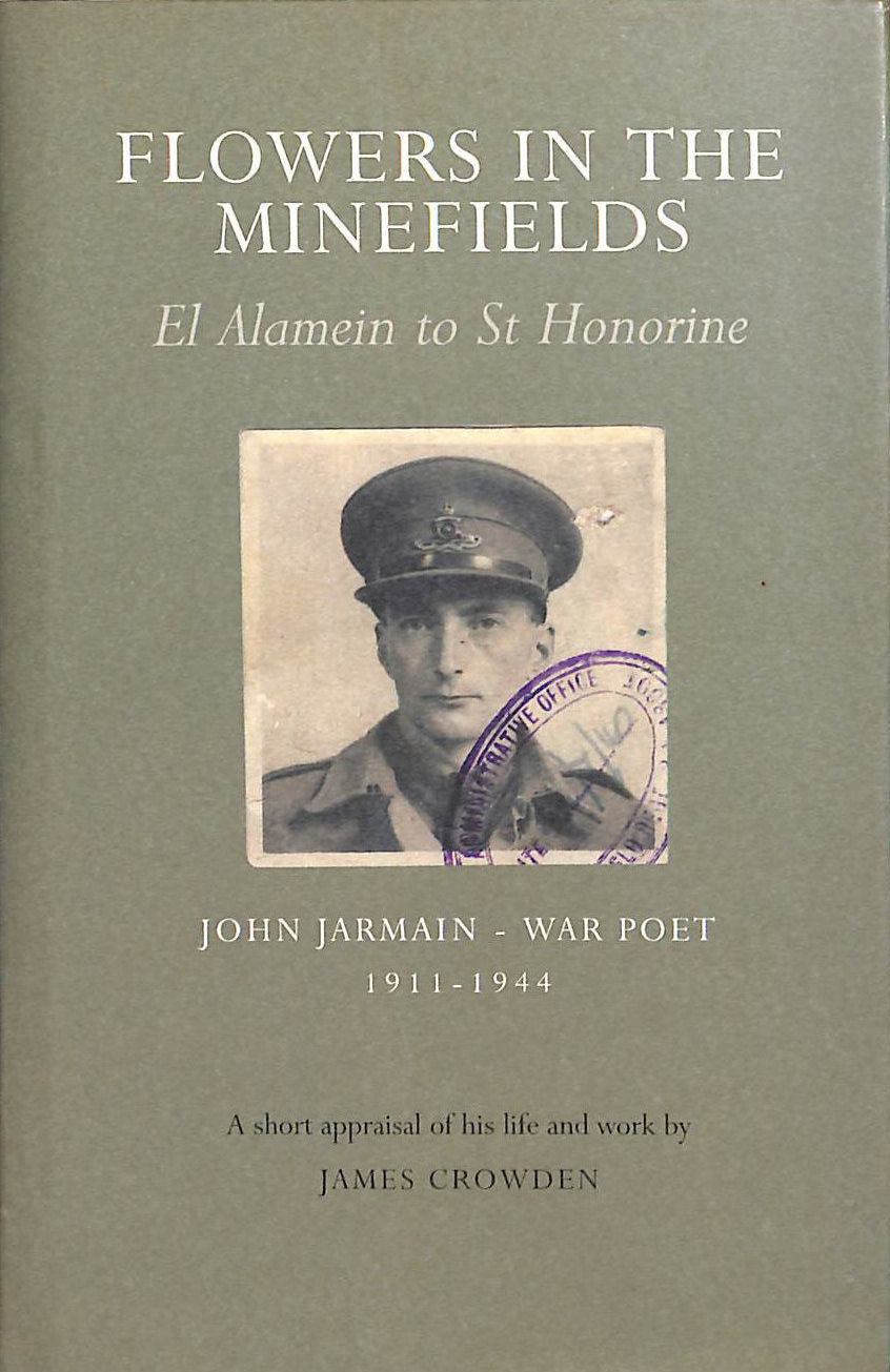 Flowers in the Minefields - John Jarmain - War Poet - 1911-1944: an Appraisal of His Life by James Crowden