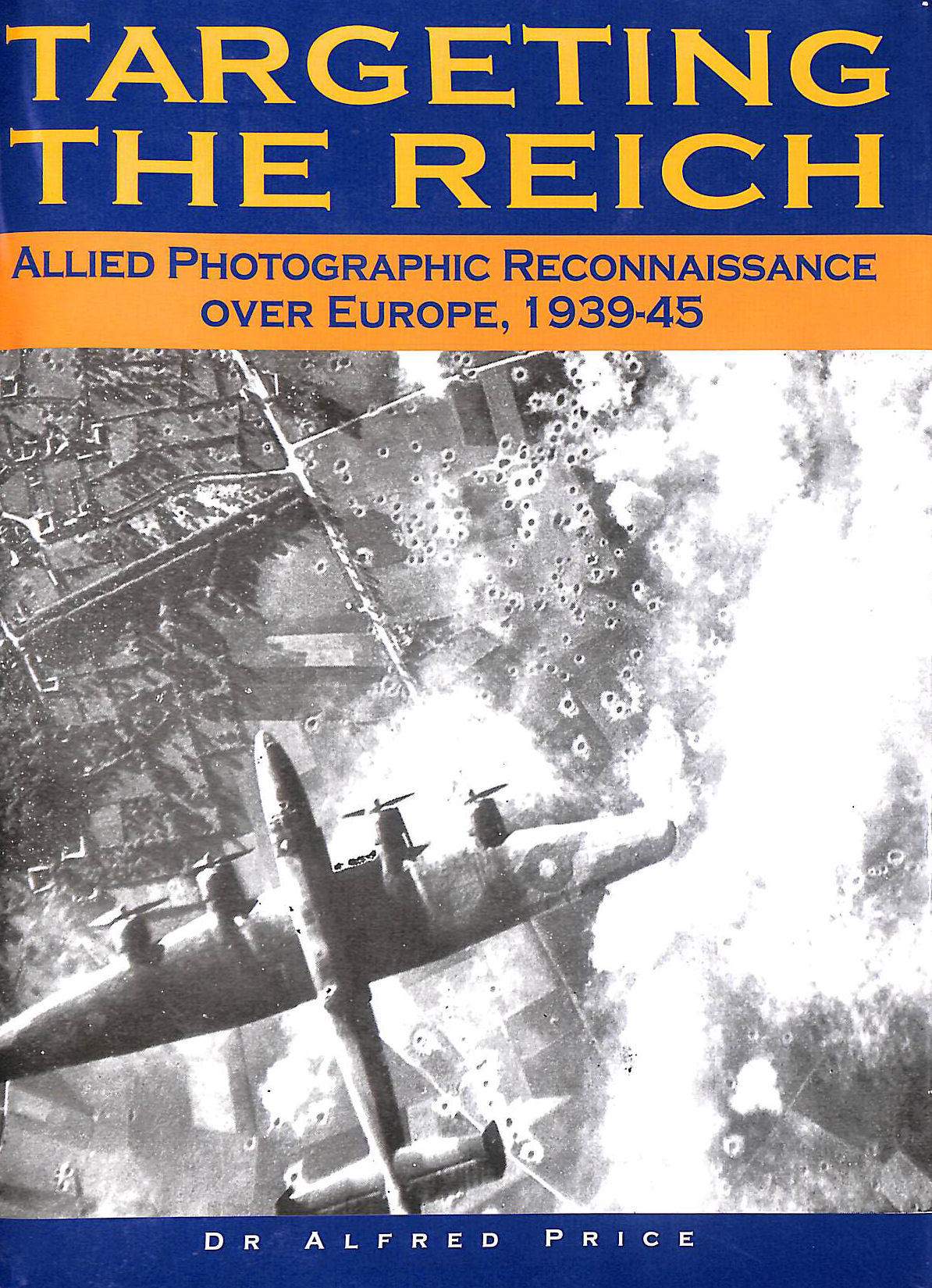 Targeting the Reich: Allied Photographic Reconnaissance Over Europe 1939-1945