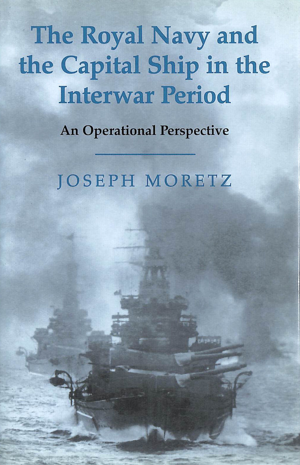 The Royal Navy and the Capital Ship in the Interwar Period: An Operational Perspective: 15 (Cass Series: Naval Policy and History)