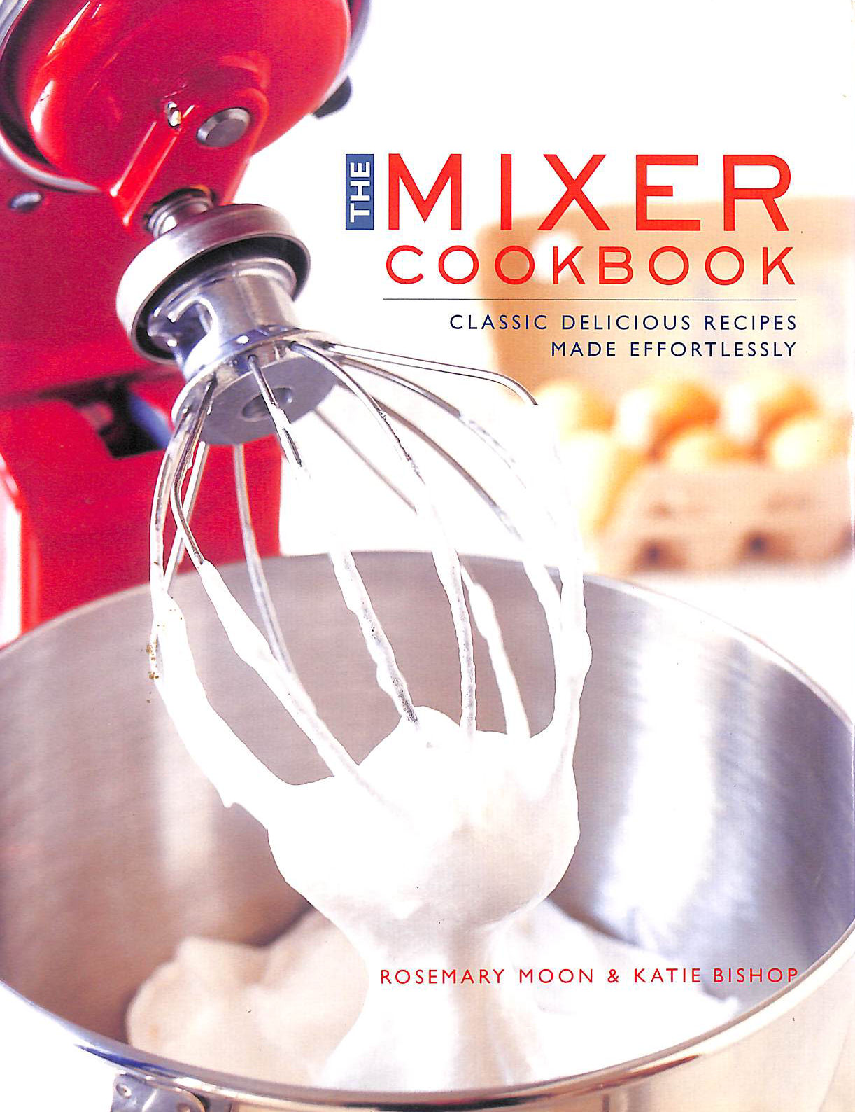 The Mixer Cookbook: Classic Delicious Recipes Made Effortlessly