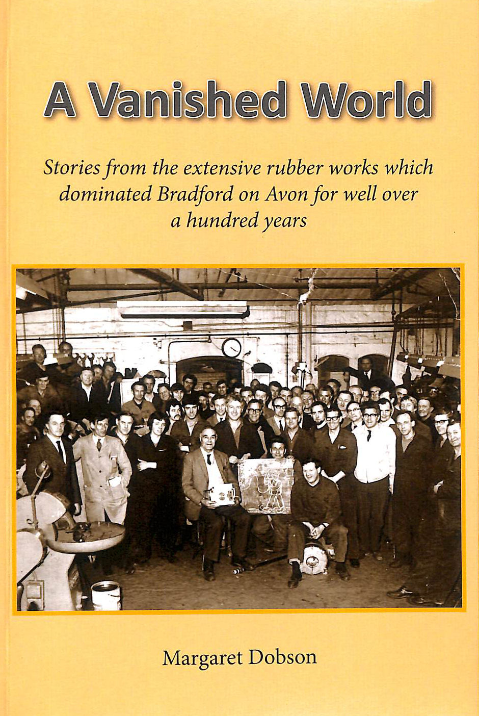 A vanished world : stories from the rubber works which dominated Bradford on Avon for well over a hundred years