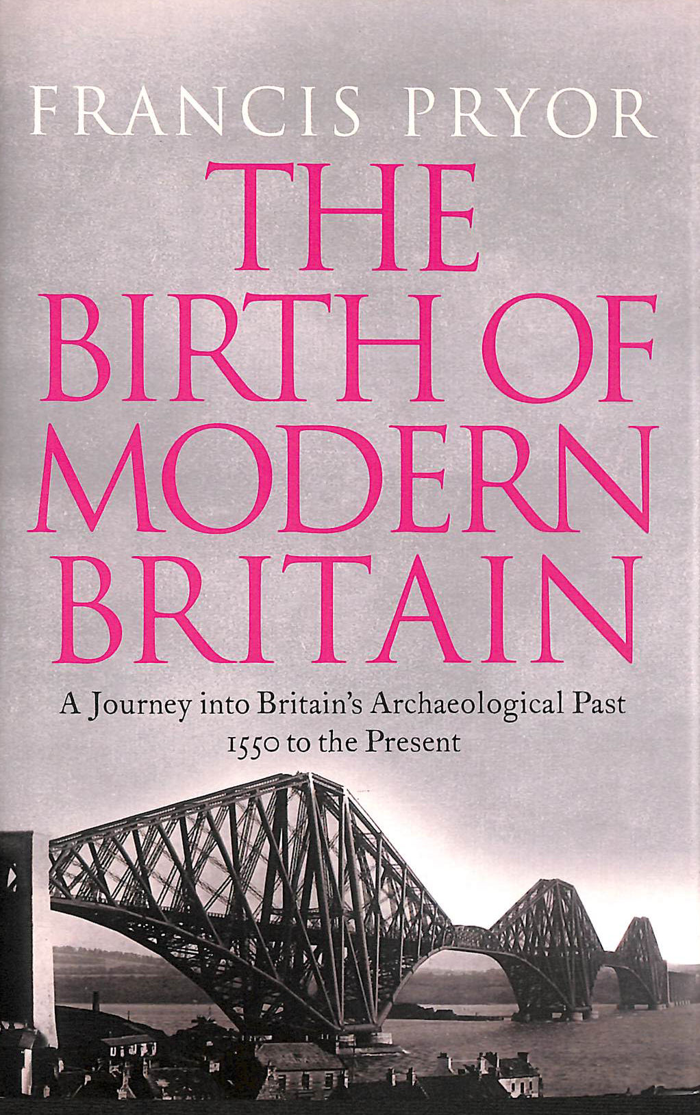 The Birth of Modern Britain: A Journey into Britain's Archaeological Past: 1550 to the Present