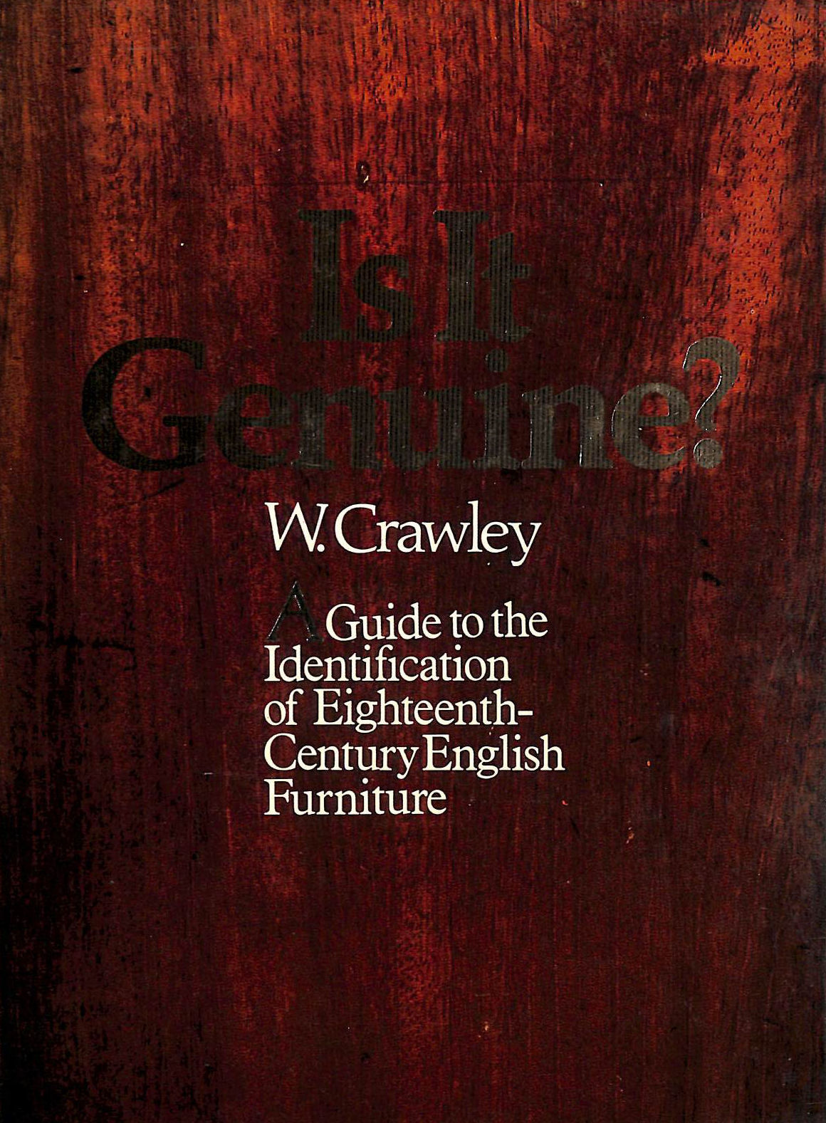 Is it Genuine: Guide to the Identification of Eighteenth Century English Furniture