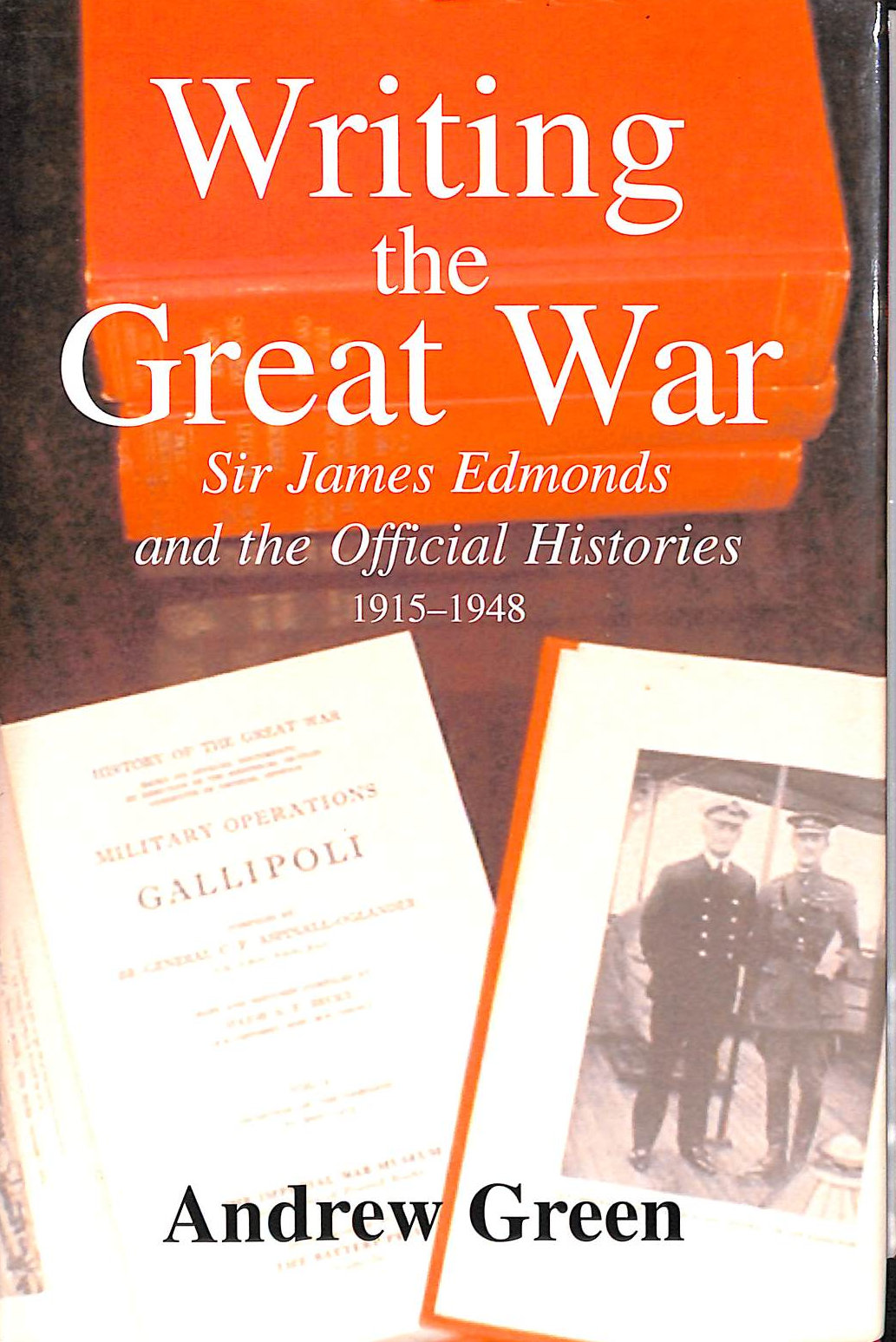 Writing the Great War Sir James Edmonds and the Official Histories 1915-1948