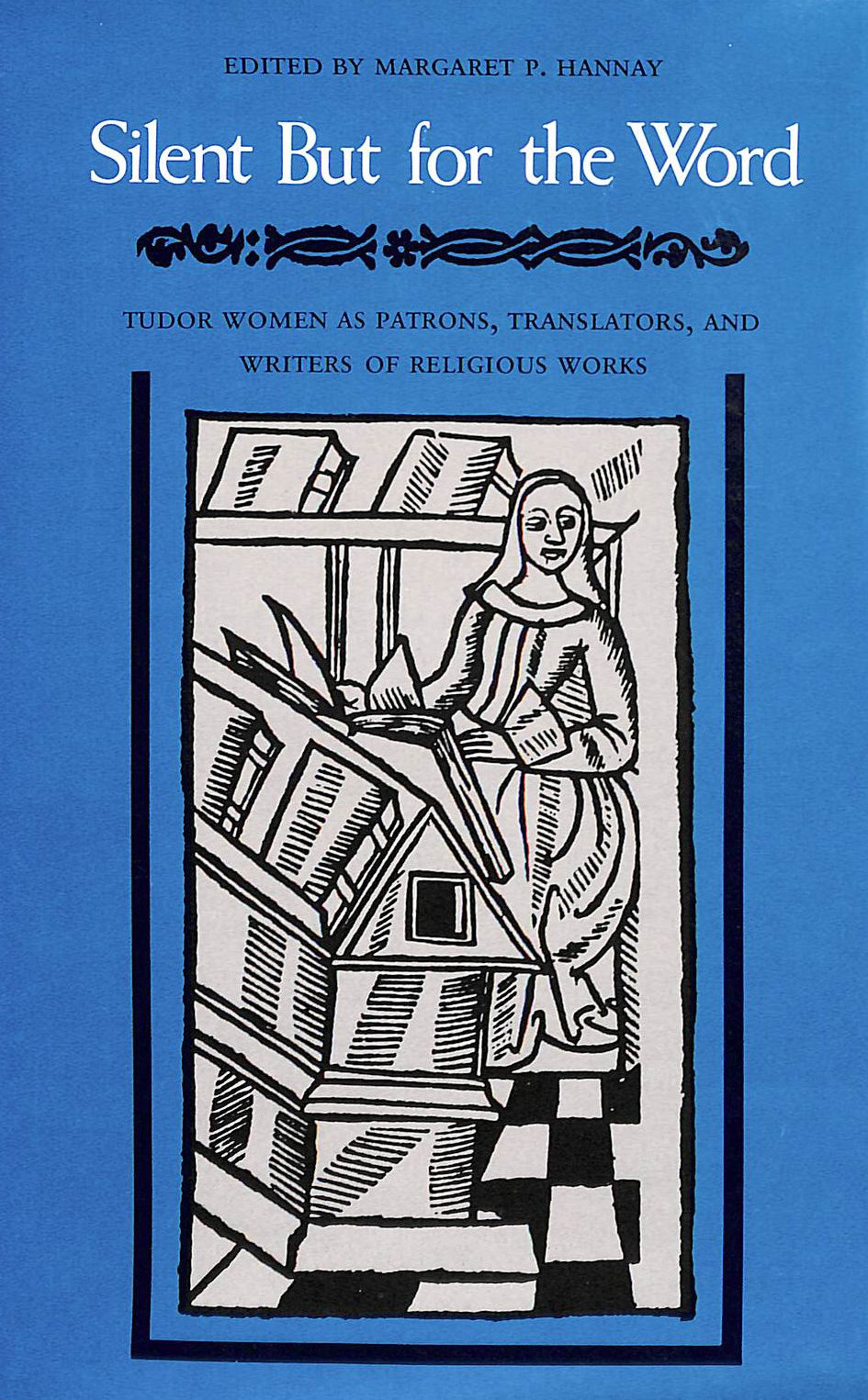 Silent But for the Word: Tudor Women as Patrons, Translators and Writers