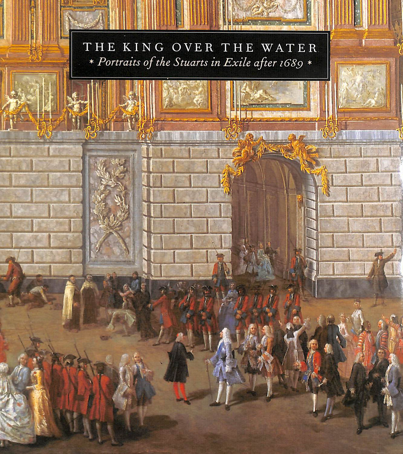 The King Over The Water: Portraits Of The Stuarts In Exile After 1689