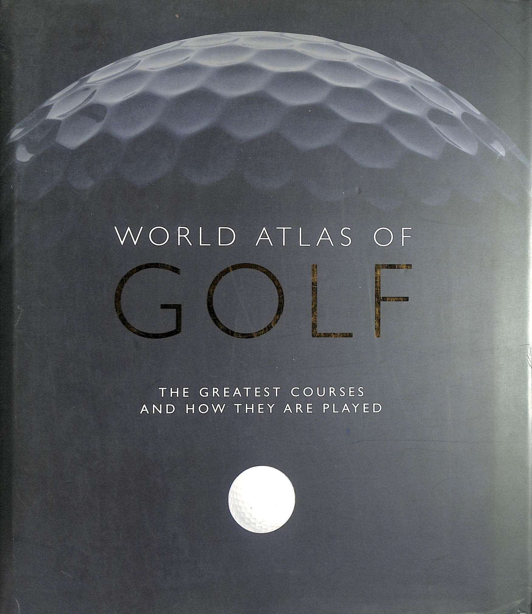 World Atlas of Golf: The greatest courses and how they are played