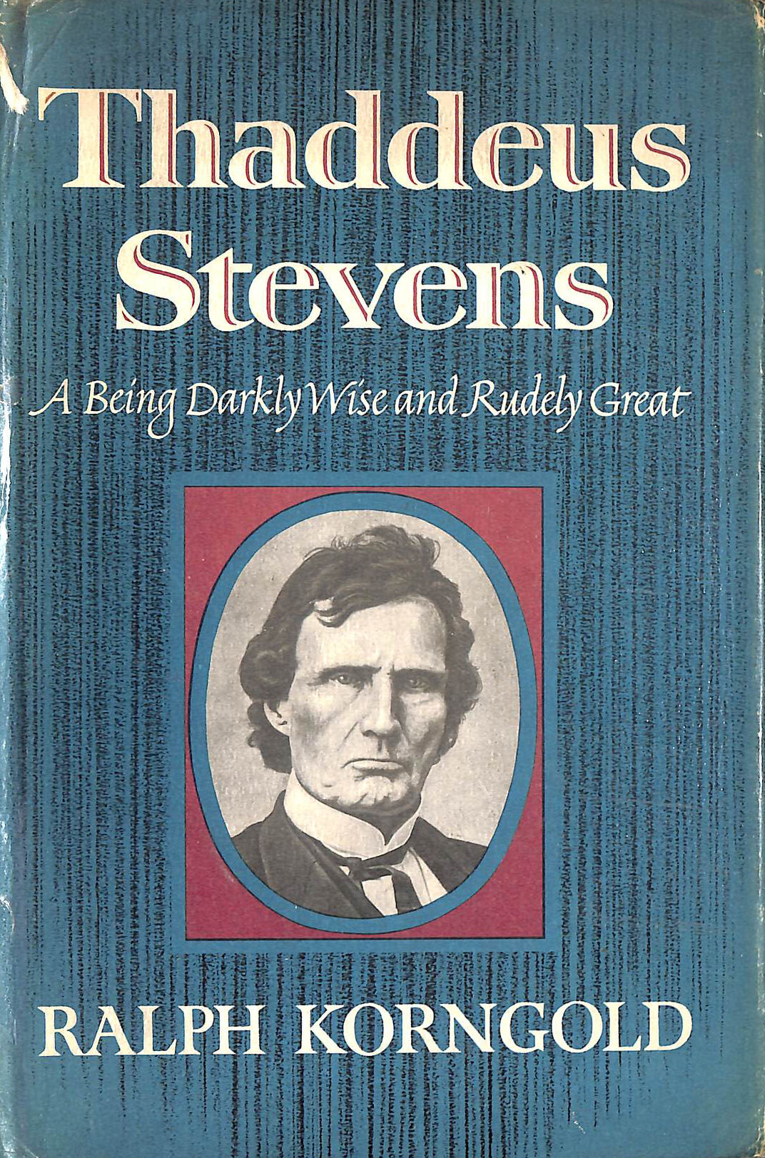 Thaddeus Stevens: a being darkly wise and rudely great