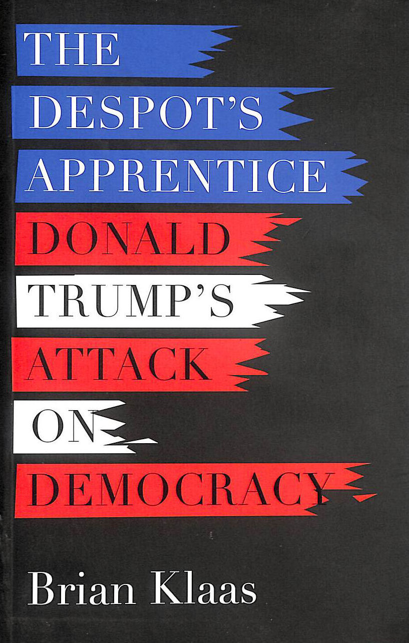 The Despot's Apprentice: Donald Trump's Attack on Democracy