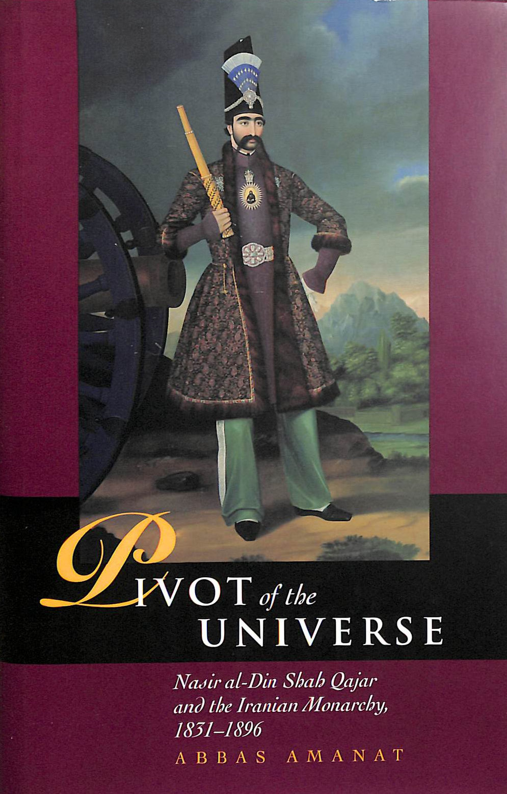 The Pivot of the Universe Nasir al-Din Shah and the Iranian Monarchy 1831-96
