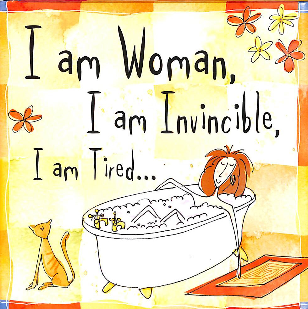 I Am Woman, I Am Invincible, I Am Tired.