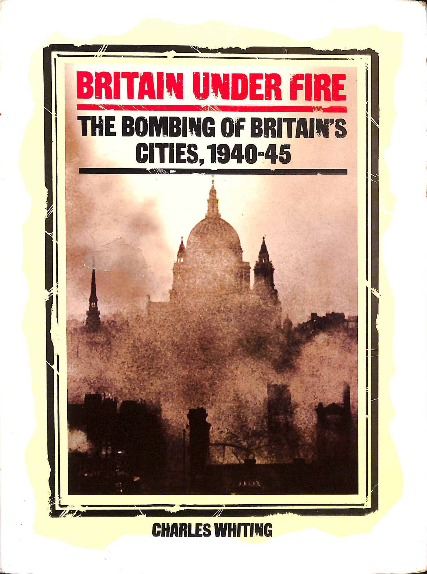 Britain Under Fire: The Bombing of Britains Cities, 1940-45
