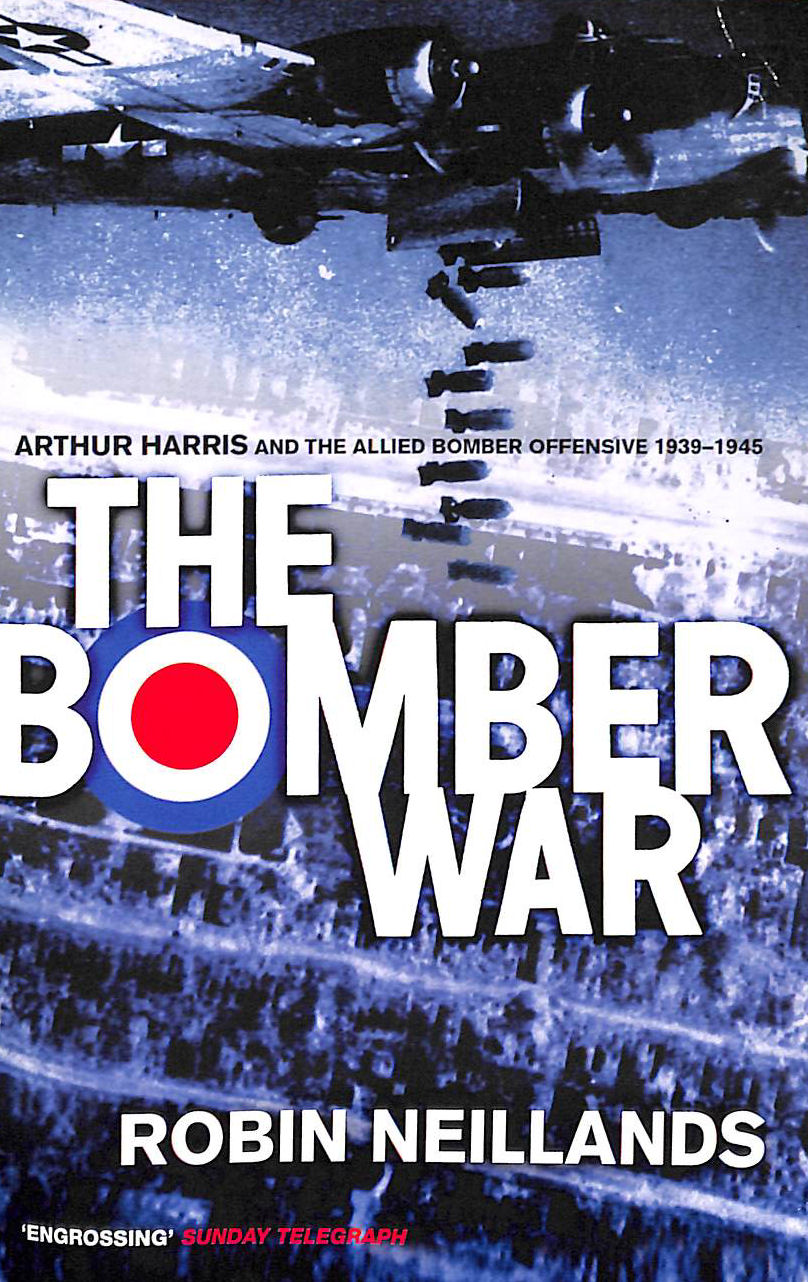 The Bomber War: Arthur Harris and the Allied Bomber Offensive 1939-1945