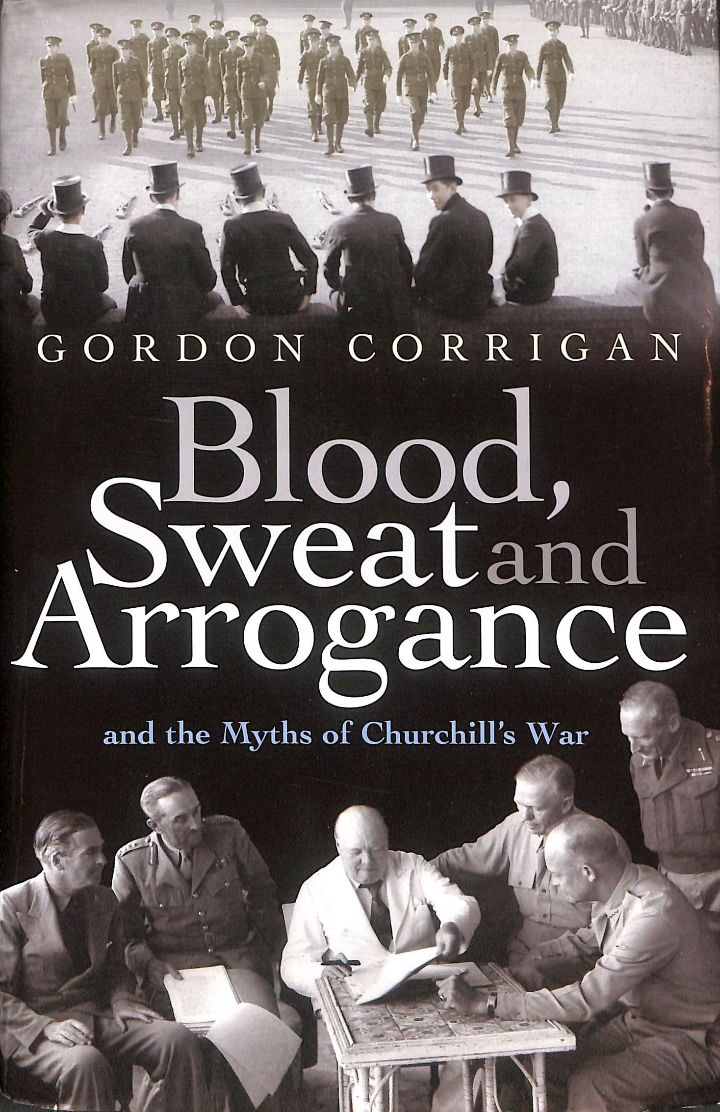 Blood, Sweat and Arrogance: The Myths of Churchill's War
