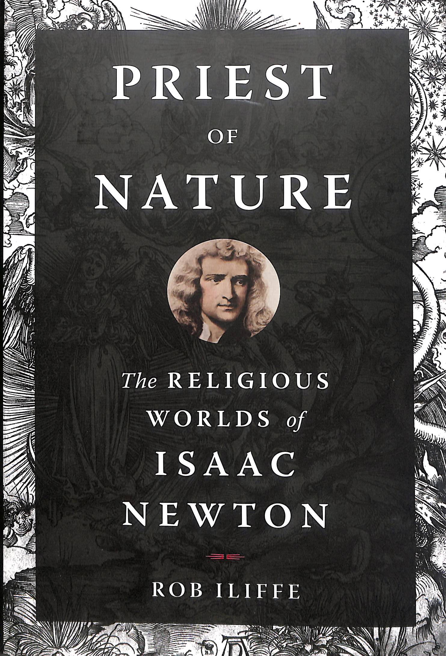 Priest of Nature: The Religious Worlds of Isaac Newton