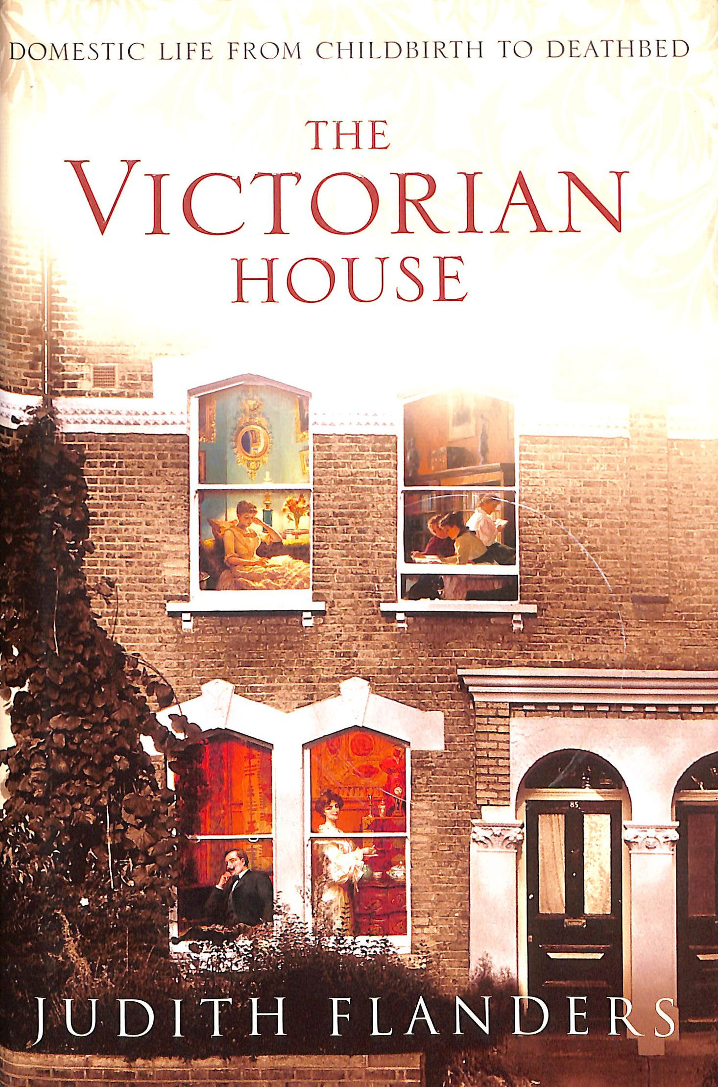 The Victorian House: Domestic Life from Childbirth to Deathbed