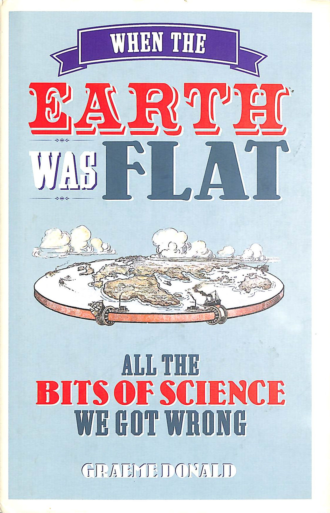When the Earth Was Flat: All the Bits of Science We Got Wrong