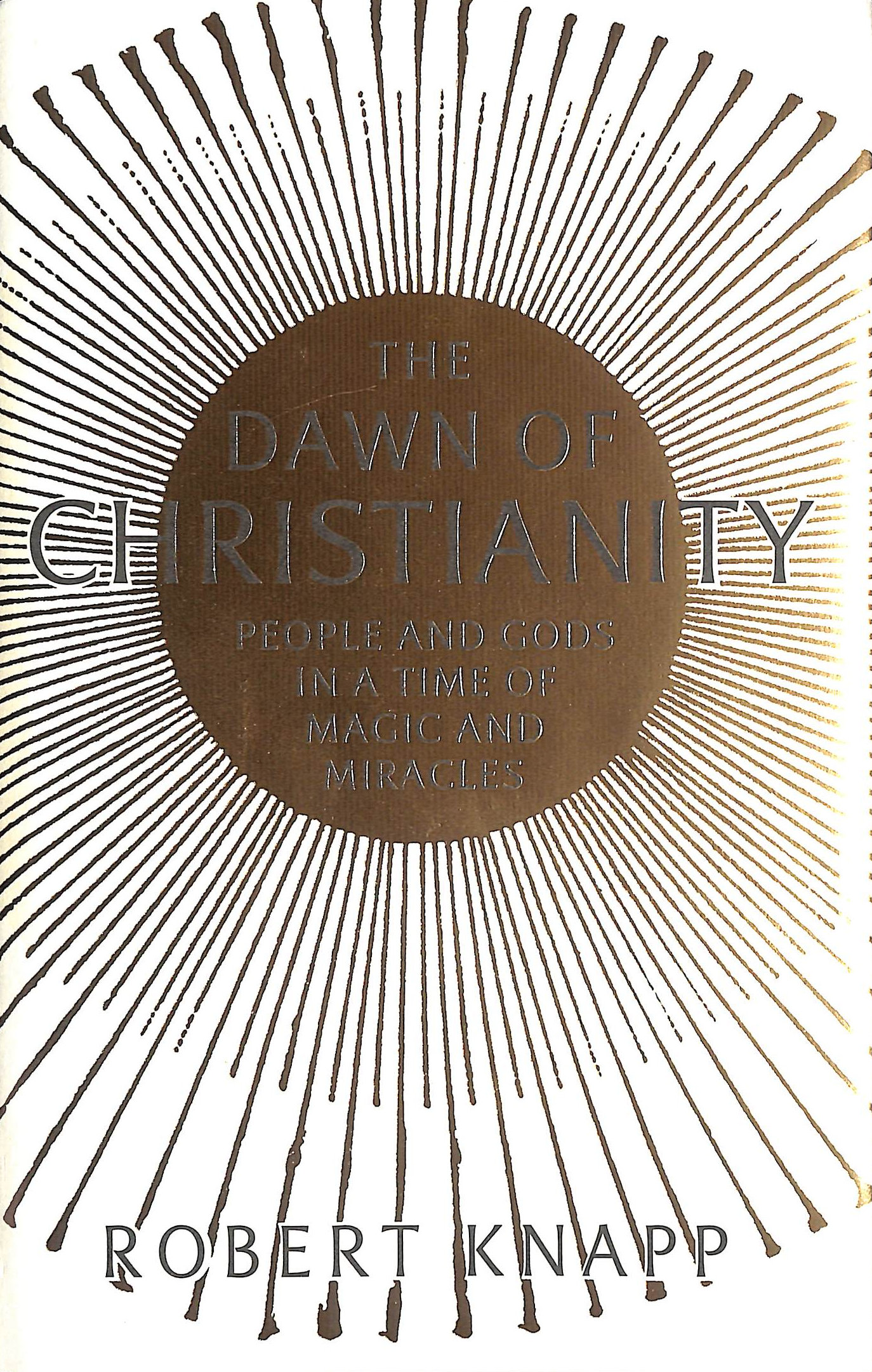 The Dawn of Christianity: People and Gods in a Time of Magic and Miracles