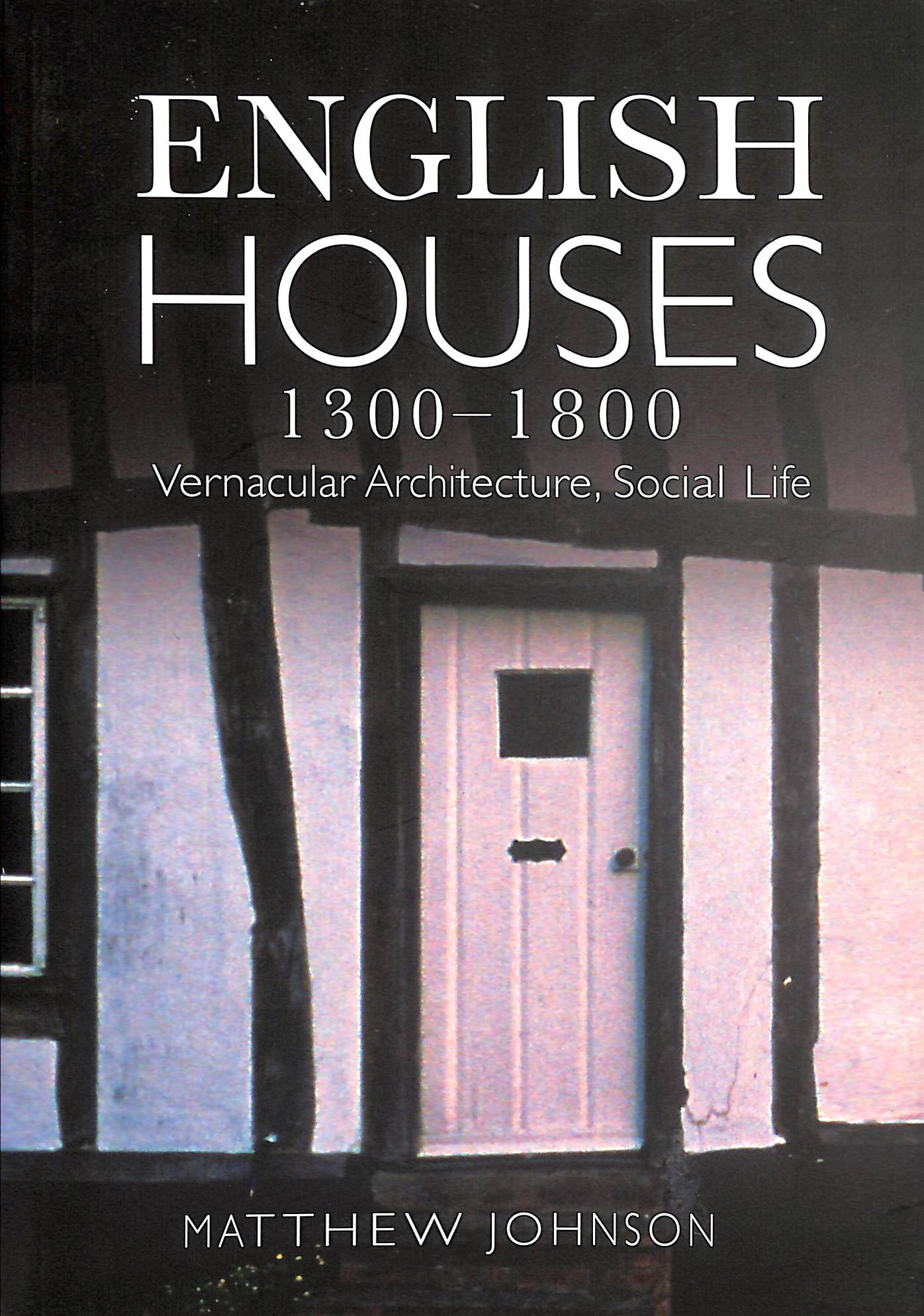 English Houses 1300-1800: Vernacular Architecture, Social Life